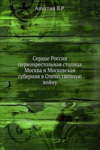 Serdtse Rossii pervoprestolnaya stolitsa Moskva i Moskovskaya guberniya v Otechestvennuyu vojnu