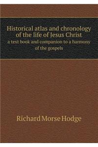 Historical Atlas and Chronology of the Life of Jesus Christ a Text Book and Companion to a Harmony of the Gospels
