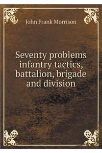 Seventy problems infantry tactics, battalion, brigade and division