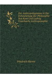 Der Anthropologismus in Der Entwickelung Der Philosophie Seit Kant Und Ludwig Feuerbachs Anthroposophie