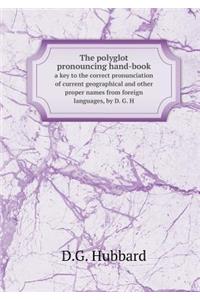 The polyglot pronouncing hand-book a key to the correct pronunciation of current geographical and other proper names from foreign languages, by D. G. H