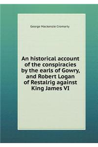 An Historical Account of the Conspiracies by the Earls of Gowry, and Robert Logan of Restalrig Against King James VI