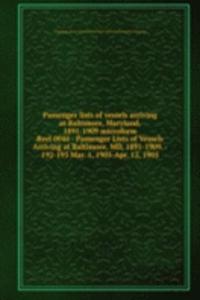 Passenger lists of vessels arriving at Baltimore, Maryland, 1891-1909 microform