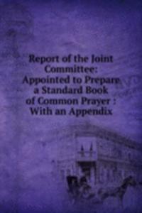 Report of the Joint Committee: Appointed to Prepare a Standard Book of Common Prayer : With an Appendix