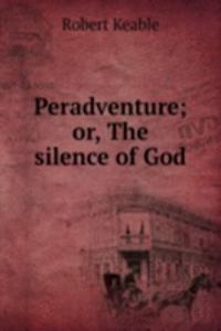 Peradventure; or, The silence of God