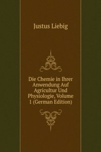 Die Chemie in Ihrer Anwendung Auf Agricultur Und Physiologie, Volume 1 (German Edition)