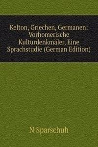 Kelton, Griechen, Germanen: Vorhomerische Kulturdenkmaler, Eine Sprachstudie (German Edition)