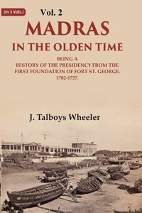 Madras in the Olden Time Being a History of the Presidency from the first Foundation of Fort St. George, 1702-1727, VOL. II 2nd