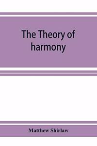 theory of harmony; an inquiry into the natural principles of harmony, with an examination of the chief systems of harmony from Rameau to the present day