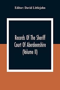 Records Of The Sheriff Court Of Aberdeenshire (Volume Ii)