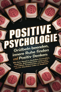 Positive Psychologie - Grübeln beenden, innere Ruhe finden und positiv denken