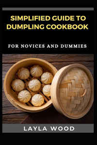 Simplified Guide To Dumpling Cookbook For Novices And Dummies