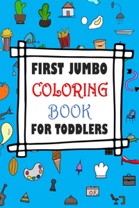 First Jumbo Coloring Book For Toddlers: Simple Coloring Book for My Kids Ages 2-4, Preschool, Kindergarten, Boys and Girls / 111 Easy, Big Adorable Images And Wide Various of Themes / Prin