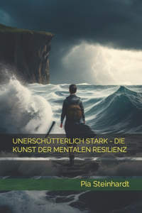 Unerschütterlich Stark - Die Kunst Der Mentalen Resilienz