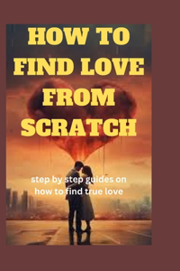How to Find Love from Scratch