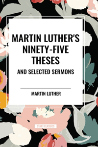 Martin Luther's Ninety-Five Theses and Selected Sermons