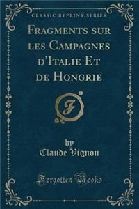 Fragments Sur Les Campagnes D'Italie Et de Hongrie (Classic Reprint)