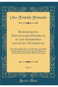 Kurzgefasstes Exegetisches Handbuch Zu Den Apokryphen Des Alten Testamentes, Vol. 1: Das Dritte Buch Esra, Die Yusatze Zum Buch Esther Und Daniel, Das Gebet Des Manasse, Das Buch Baruch Und Der Brief Des Jeremia (Classic Reprint)