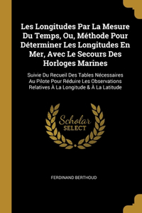 Les Longitudes Par La Mesure Du Temps, Ou, Méthode Pour Déterminer Les Longitudes En Mer, Avec Le Secours Des Horloges Marines
