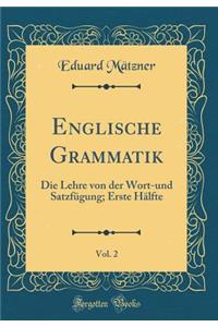Englische Grammatik, Vol. 2: Die Lehre Von Der Wort-Und Satzfugung; Erste Halfte (Classic Reprint)
