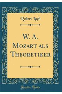 W. A. Mozart ALS Theoretiker (Classic Reprint)