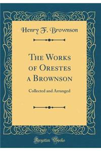 The Works of Orestes a Brownson: Collected and Arranged (Classic Reprint)