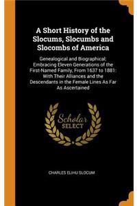 A Short History of the Slocums, Slocumbs and Slocombs of America: Genealogical and Biographical; Embracing Eleven Generations of the First-Named Family, from 1637 to 1881: With Their Alliances and the Descendants in the Female Lines as Far as Ascer