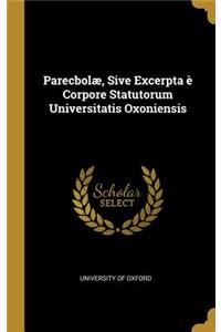 Parecbolæ, Sive Excerpta È Corpore Statutorum Universitatis Oxoniensis