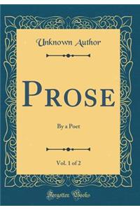 Prose, Vol. 1 of 2: By a Poet (Classic Reprint)
