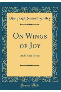 On Wings of Joy: And Other Poems (Classic Reprint)
