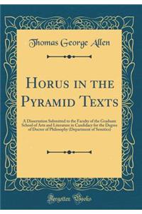 Horus in the Pyramid Texts: A Dissertation Submitted to the Faculty of the Graduate School of Arts and Literature in Candidacy for the Degree of Doctor of Philosophy (Department of Semitics) (Classic Reprint)