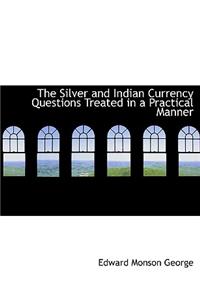 The Silver and Indian Currency Questions Treated in a Practical Manner