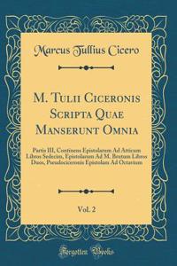 M. Tulii Ciceronis Scripta Quae Manserunt Omnia, Vol. 2: Partis III, Continens Epistolarum Ad Atticum Libros Sedecim, Epistolarum Ad M. Brutum Libros Duos, Pseudociceronis Epistolam Ad Octavium (Classic Reprint)