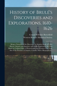 History of Brule&#769;'s Discoveries and Explorations, 1610-1626; Being a Narrative of the Discovery, by Stephen Brule&#769; of Lakes Huron, Ontario and Superior; and of His Exploration (the First Made by Civilized Man) of Pennsylvania and Western 