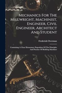 Mechanics For The Millwright, Machinist, Engineer, Civil Engineer, Architect And Student