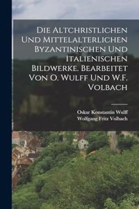altchristlichen und mittelalterlichen byzantinischen und italienischen Bildwerke. Bearbeitet von O. Wulff und W.F. Volbach
