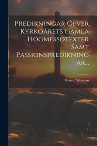 Predikningar Öfver Kyrkoårets Gamla Högmessotexter Samt Passionspredikningar...