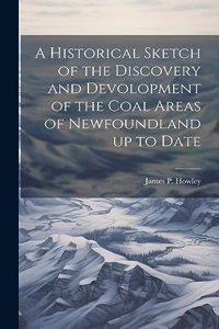 Historical Sketch of the Discovery and Devolopment of the Coal Areas of Newfoundland up to Date