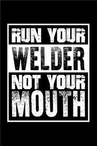 Run Your Welder Not Your Mouth