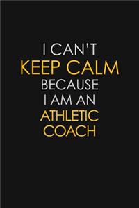 I Can't Keep Calm Because I Am An Athletic Coach: Motivational: 6X9 unlined 129 pages Notebook writing journal