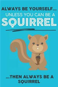 Always Be Your Self Unless You Can Be A Squirrels Then Always Be A Squirrels