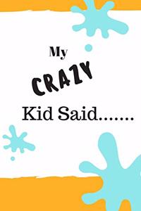 My Crazy Kid Said: A journal for parents to write down their child's memorable quotes.