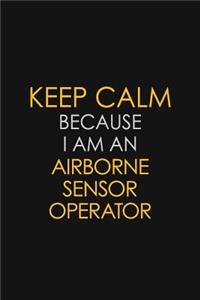Keep Calm Because I Am An Airborne Sensor Operator