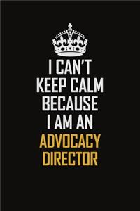 I Can't Keep Calm Because I Am An Advocacy Director