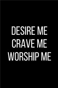 Desire Me Crave Me Worship Me