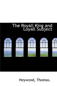 The Royall King and Loyall Subject