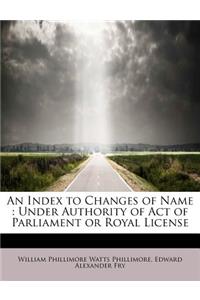 An Index to Changes of Name: Under Authority of Act of Parliament or Royal License