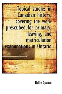 Topical Studies in Canadian History, Covering the Work Prescribed for Primary, Leaving, and Matricul