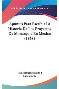 Apuntes Para Escribir La Historia De Los Proyectos De Monarquia En Mexico (1868)