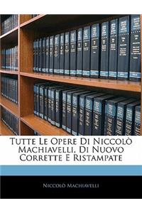 Tutte Le Opere Di Niccolo Machiavelli, Di Nuovo Corrette E Ristampate